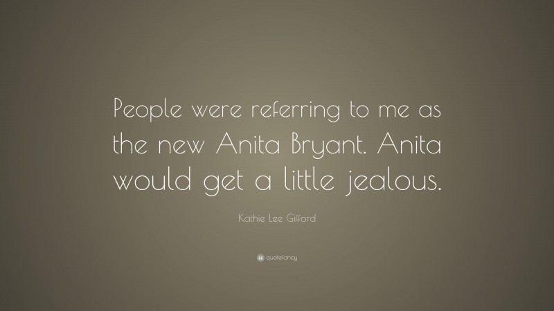 Kathie Lee Gifford Quote: “People were referring to me as the new Anita Bryant. Anita would get a little jealous.”