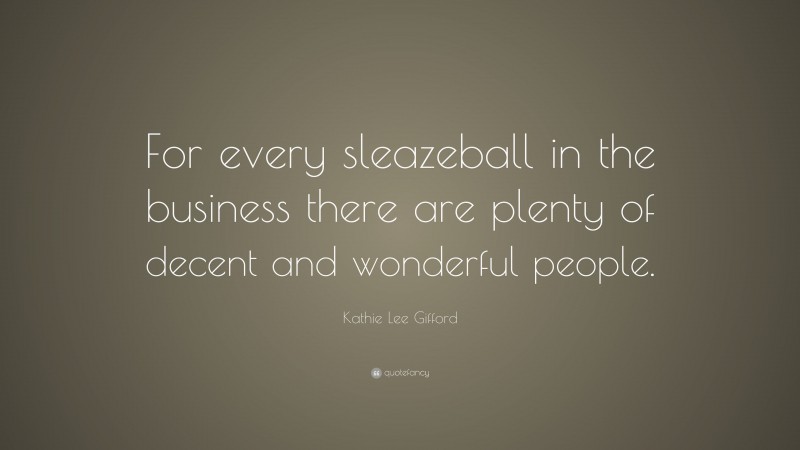 Kathie Lee Gifford Quote: “For every sleazeball in the business there are plenty of decent and wonderful people.”