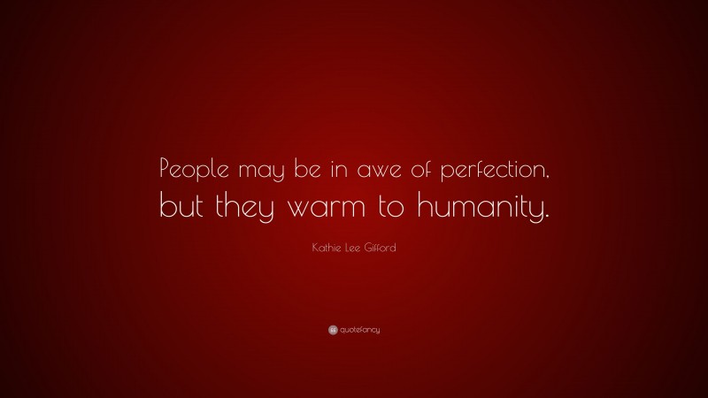 Kathie Lee Gifford Quote: “People may be in awe of perfection, but they warm to humanity.”