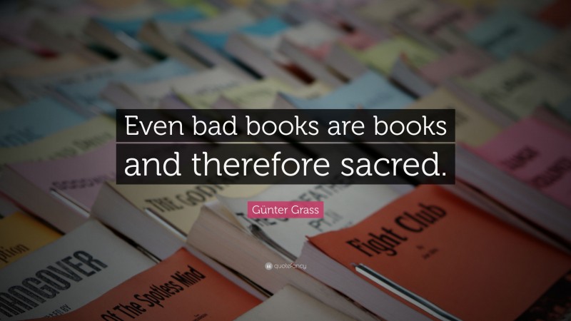 Günter Grass Quote: “Even bad books are books and therefore sacred.”