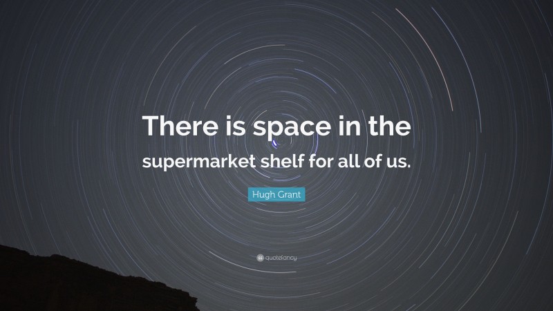 Hugh Grant Quote: “There is space in the supermarket shelf for all of us.”