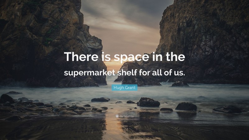 Hugh Grant Quote: “There is space in the supermarket shelf for all of us.”