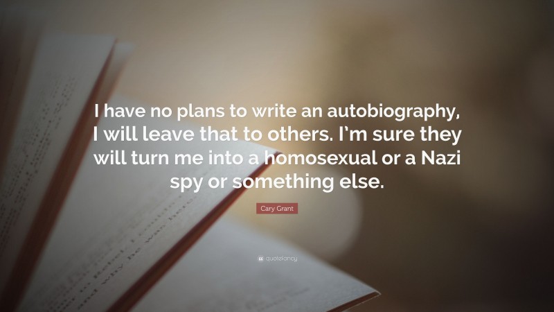Cary Grant Quote: “I have no plans to write an autobiography, I will leave that to others. I’m sure they will turn me into a homosexual or a Nazi spy or something else.”