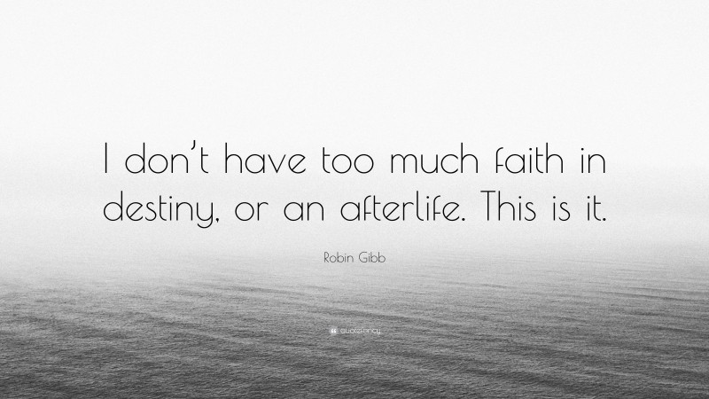Robin Gibb Quote: “I don’t have too much faith in destiny, or an afterlife. This is it.”