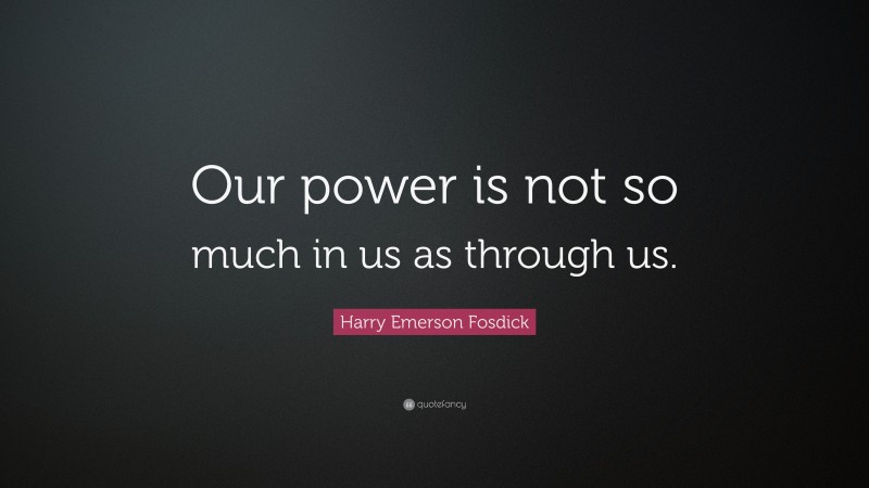 Harry Emerson Fosdick Quote: “Our power is not so much in us as through us.”