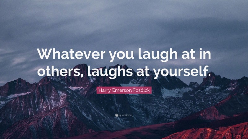 Harry Emerson Fosdick Quote: “Whatever you laugh at in others, laughs at yourself.”