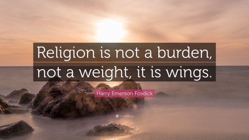 Harry Emerson Fosdick Quote: “Religion is not a burden, not a weight, it is wings.”