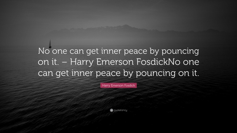 Harry Emerson Fosdick Quote: “No one can get inner peace by pouncing on it. – Harry Emerson FosdickNo one can get inner peace by pouncing on it.”