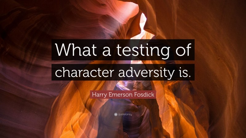 Harry Emerson Fosdick Quote: “What a testing of character adversity is.”