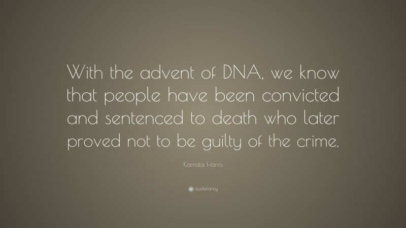 Kamala Harris Quote: “With the advent of DNA, we know that people have been convicted and sentenced to death who later proved not to be guilty of the crime.”
