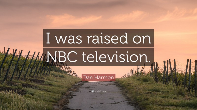 Dan Harmon Quote: “I was raised on NBC television.”