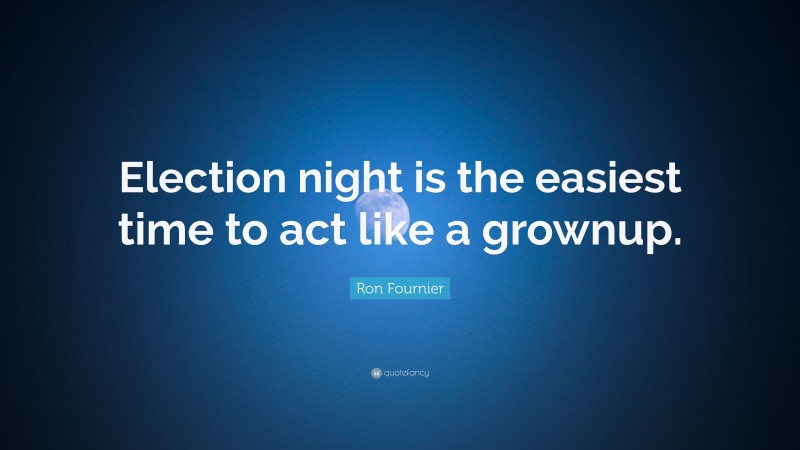 Ron Fournier Quote: “Election night is the easiest time to act like a grownup.”