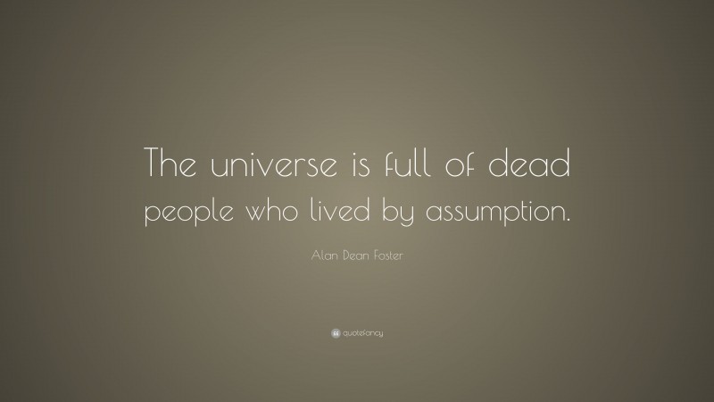 Alan Dean Foster Quote: “The universe is full of dead people who lived by assumption.”