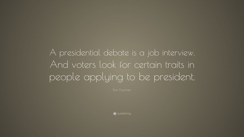 Ron Fournier Quote: “A presidential debate is a job interview. And voters look for certain traits in people applying to be president.”