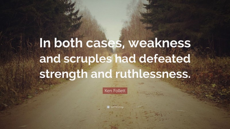 Ken Follett Quote: “In both cases, weakness and scruples had defeated strength and ruthlessness.”