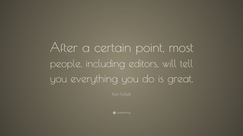 Ken Follett Quote: “After a certain point, most people, including editors, will tell you everything you do is great.”