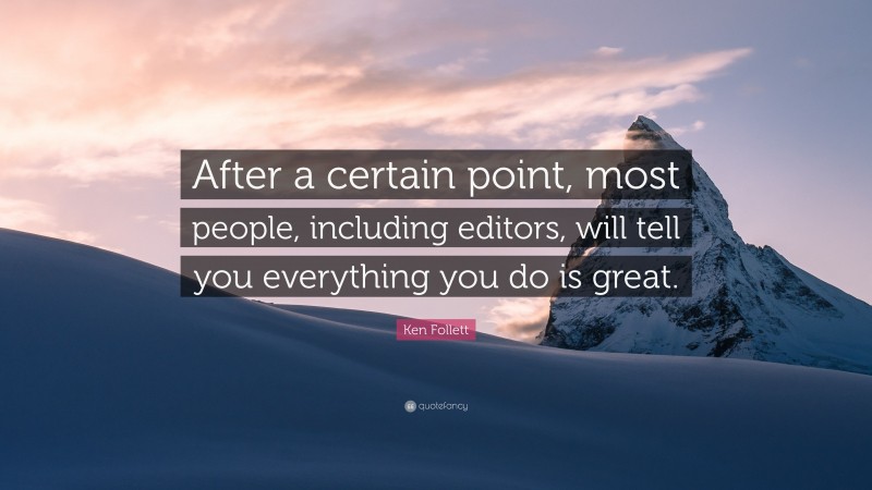 Ken Follett Quote: “After a certain point, most people, including editors, will tell you everything you do is great.”