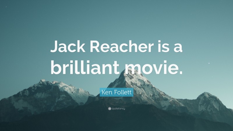 Ken Follett Quote: “Jack Reacher is a brilliant movie.”