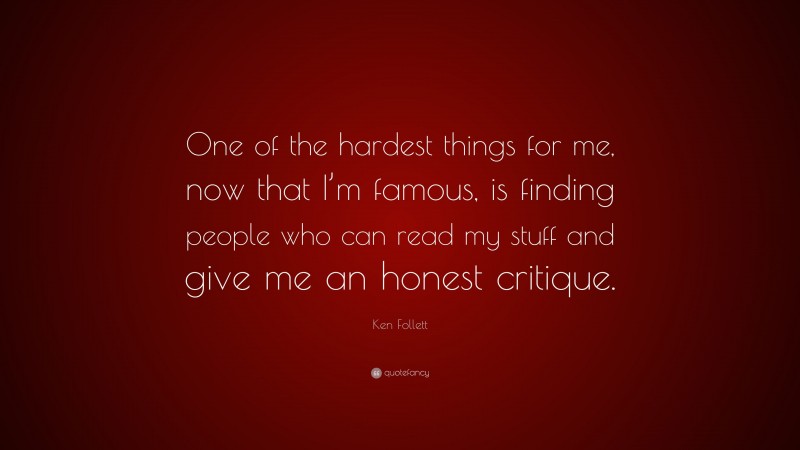 Ken Follett Quote: “One of the hardest things for me, now that I’m famous, is finding people who can read my stuff and give me an honest critique.”