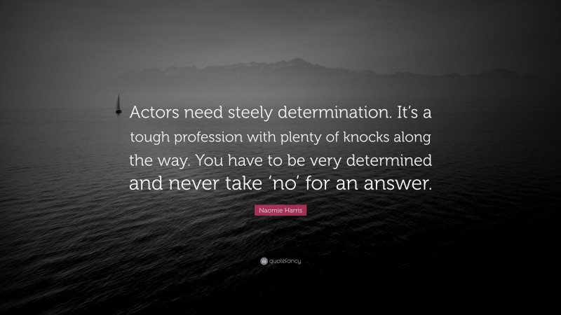 Naomie Harris Quote: “Actors need steely determination. It’s a tough profession with plenty of knocks along the way. You have to be very determined and never take ‘no’ for an answer.”