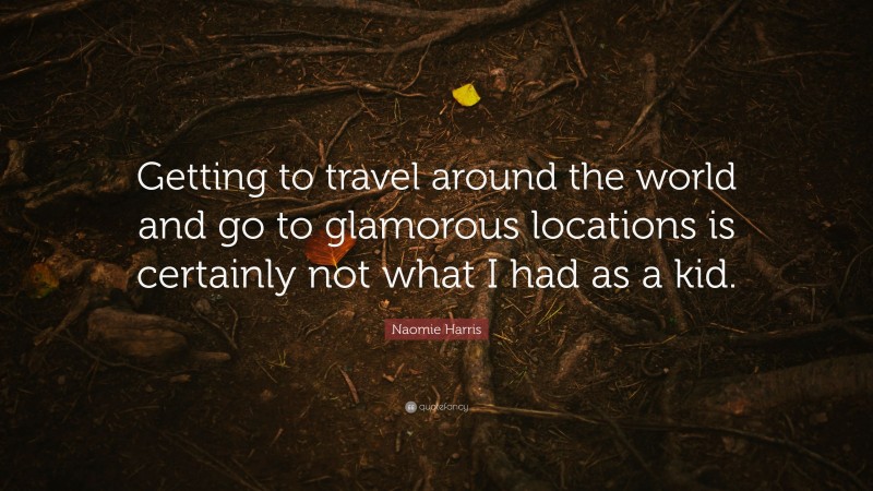 Naomie Harris Quote: “Getting to travel around the world and go to glamorous locations is certainly not what I had as a kid.”