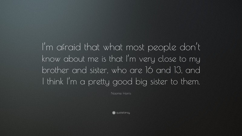 Naomie Harris Quote: “I’m afraid that what most people don’t know about me is that I’m very close to my brother and sister, who are 16 and 13, and I think I’m a pretty good big sister to them.”