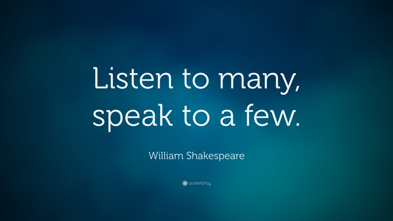 William Shakespeare Quote: “Listen to many, speak to a few.”