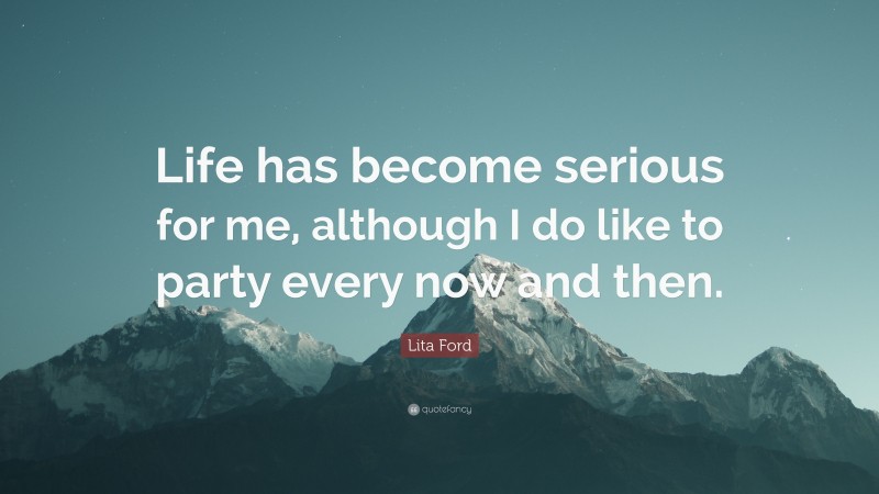 Lita Ford Quote: “Life has become serious for me, although I do like to party every now and then.”