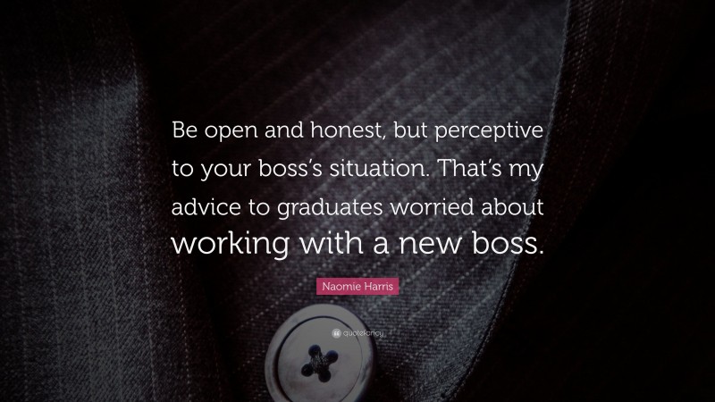 Naomie Harris Quote: “Be open and honest, but perceptive to your boss’s situation. That’s my advice to graduates worried about working with a new boss.”