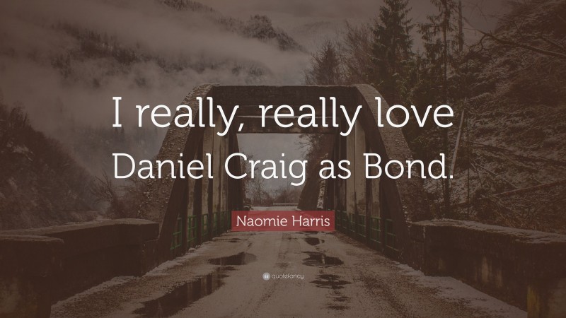Naomie Harris Quote: “I really, really love Daniel Craig as Bond.”