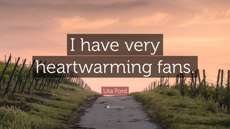 Lita Ford Quote: “I have very heartwarming fans.”