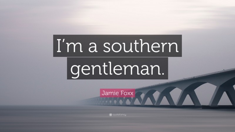 Jamie Foxx Quote: “I’m a southern gentleman.”