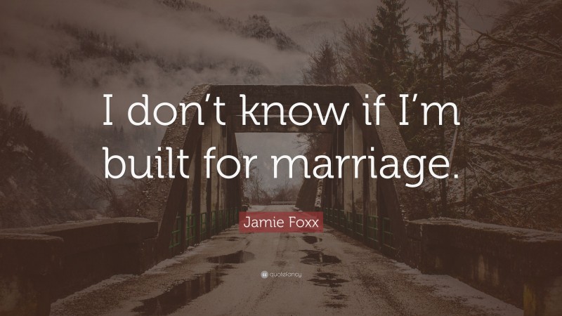 Jamie Foxx Quote: “I don’t know if I’m built for marriage.”