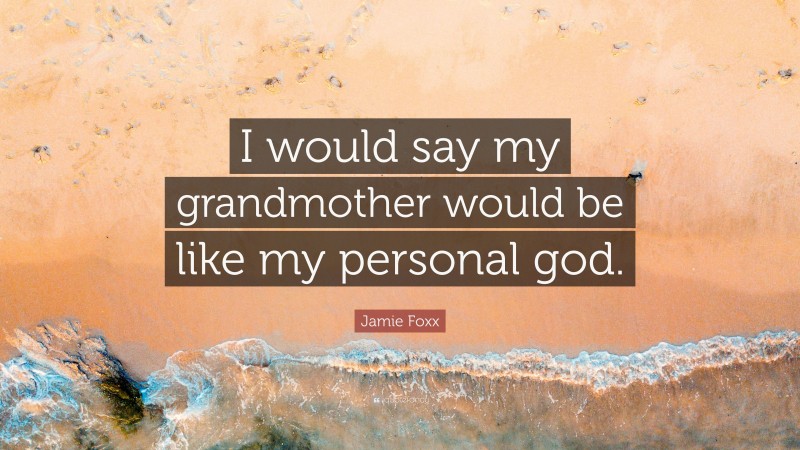 Jamie Foxx Quote: “I would say my grandmother would be like my personal god.”