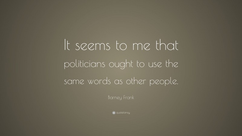 Barney Frank Quote: “It seems to me that politicians ought to use the same words as other people.”