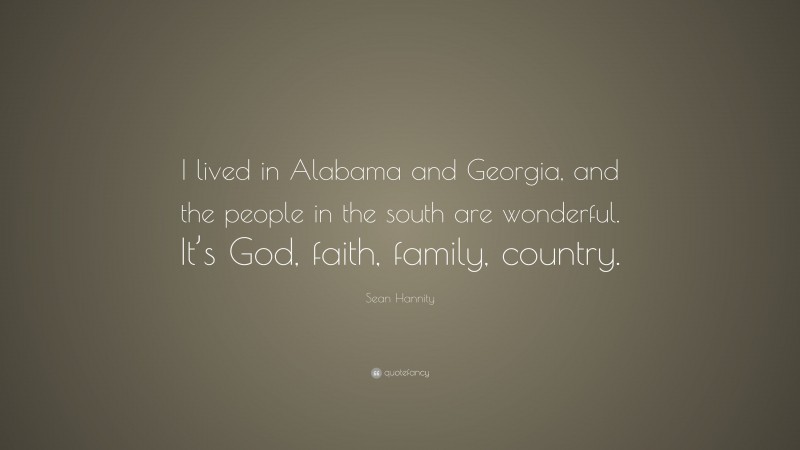 Sean Hannity Quote: “I lived in Alabama and Georgia, and the people in the south are wonderful. It’s God, faith, family, country.”
