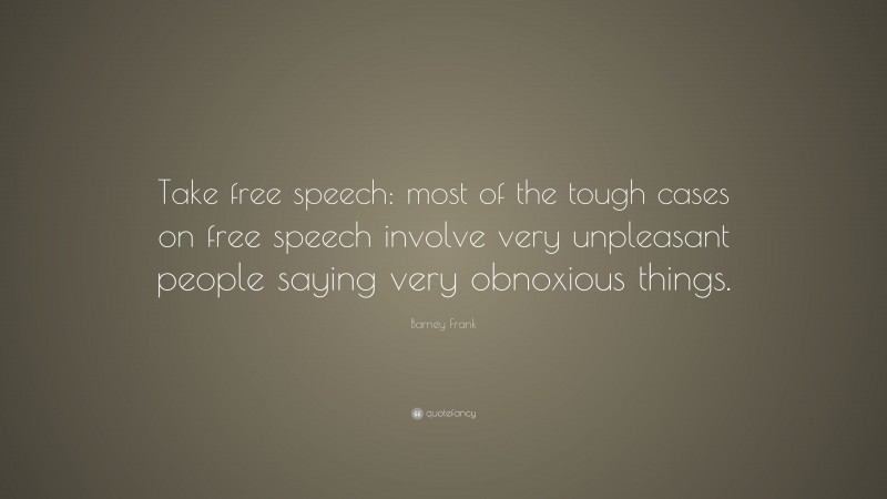 Barney Frank Quote: “Take free speech: most of the tough cases on free speech involve very unpleasant people saying very obnoxious things.”