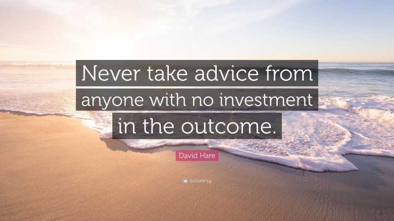 David Hare Quote: “Never take advice from anyone with no investment in the outcome.”