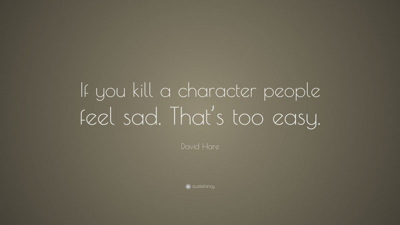 David Hare Quote: “If you kill a character people feel sad. That’s too easy.”