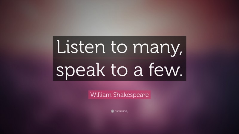 William Shakespeare Quote: “Listen to many, speak to a few.”