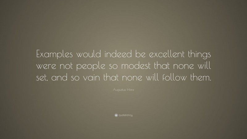 Augustus Hare Quote: “Examples would indeed be excellent things were not people so modest that none will set, and so vain that none will follow them.”