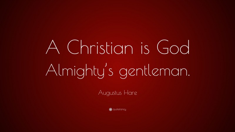 Augustus Hare Quote: “A Christian is God Almighty’s gentleman.”