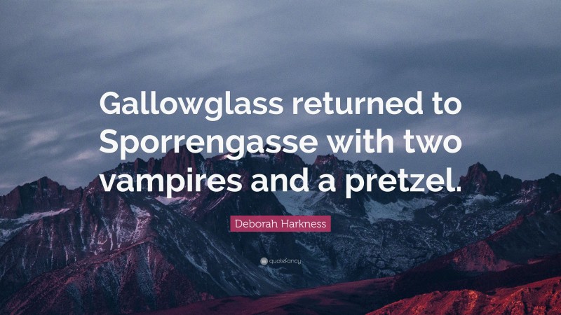 Deborah Harkness Quote: “Gallowglass returned to Sporrengasse with two vampires and a pretzel.”