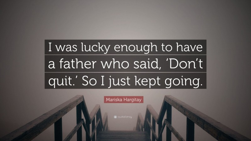 Mariska Hargitay Quote: “I was lucky enough to have a father who said, ‘Don’t quit.’ So I just kept going.”