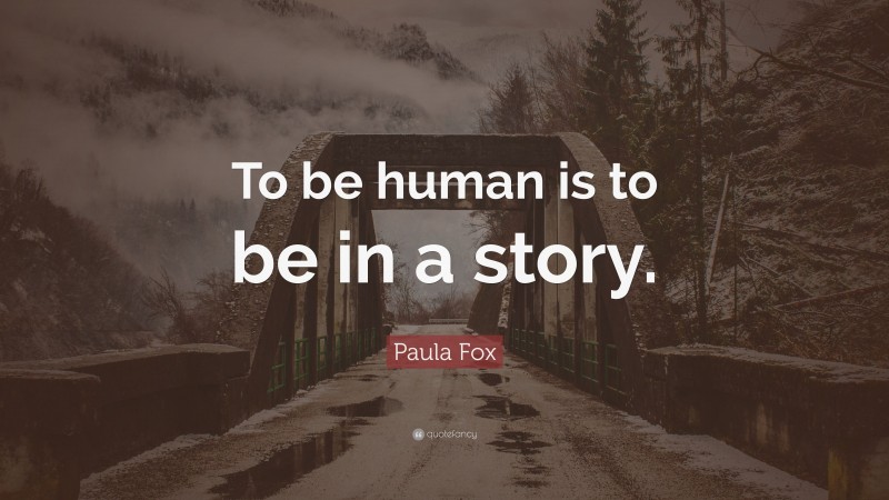 Paula Fox Quote: “To be human is to be in a story.”