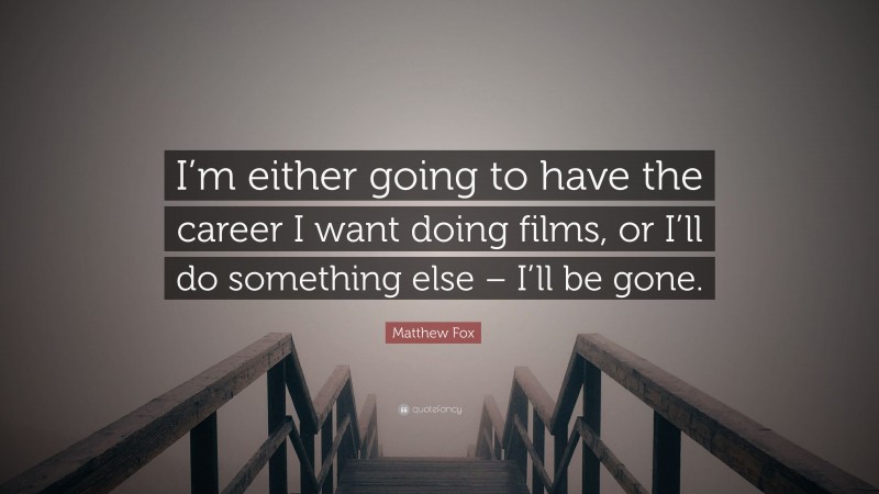 Matthew Fox Quote: “I’m either going to have the career I want doing films, or I’ll do something else – I’ll be gone.”