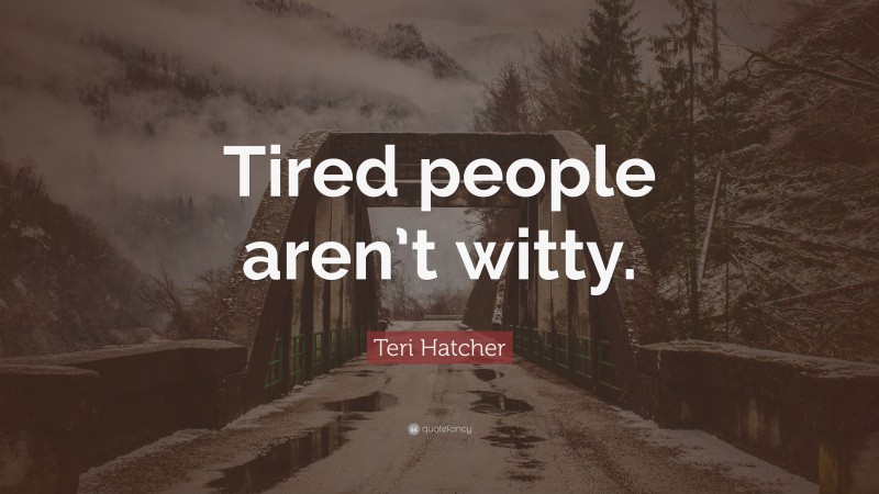 Teri Hatcher Quote: “Tired people aren’t witty.”