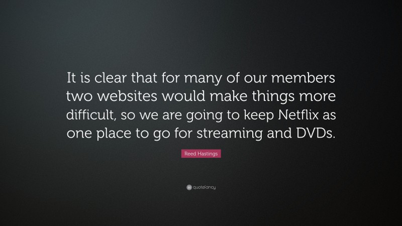 Reed Hastings Quote: “It is clear that for many of our members two websites would make things more difficult, so we are going to keep Netflix as one place to go for streaming and DVDs.”