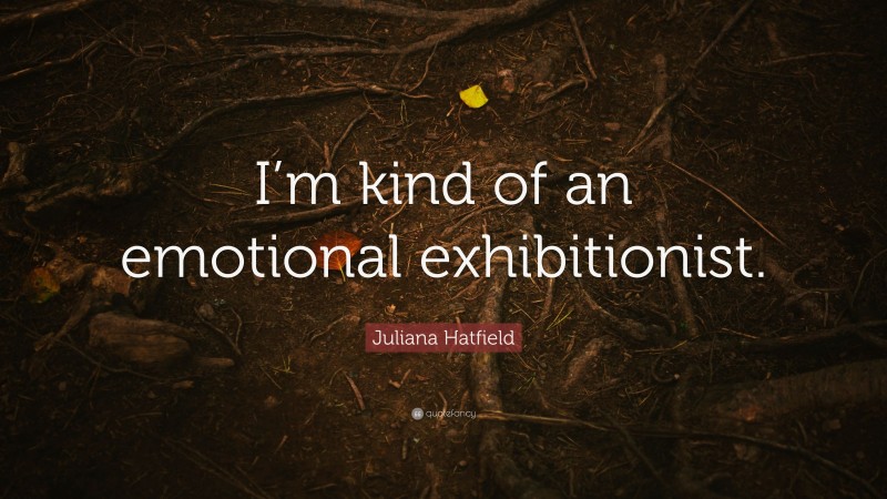 Juliana Hatfield Quote: “I’m kind of an emotional exhibitionist.”