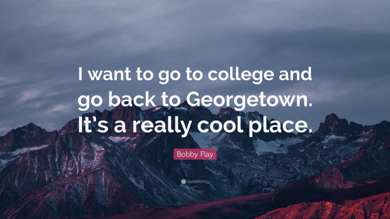 Bobby Flay Quote: “I want to go to college and go back to Georgetown. It’s a really cool place.”